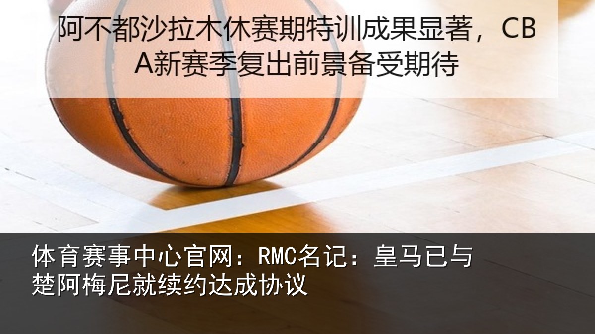 体育赛事中心官网:RMC名记:皇马已与楚阿梅尼就续约达成协议