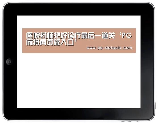 医院药师把好诊疗最后一道关‘PG麻将网页版入口’(图1) PG麻将网页版入口