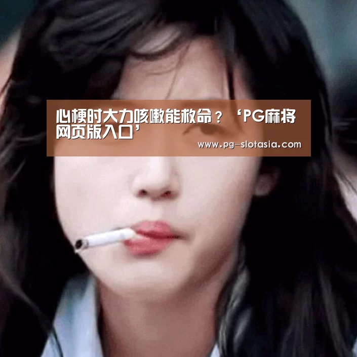 心梗时大力咳嗽能救命?‘PG麻将网页版入口’(图2) PG娱乐平台