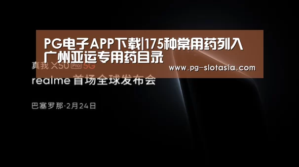 PG电子APP下载|175种常用药列入广州亚运专用药目录(图2) PG娱乐平台